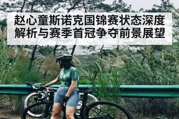 赵心童斯诺克国锦赛状态深度解析与赛季首冠争夺前景展望